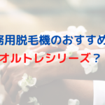 業務用脱毛機のおすすめはオルトレシリーズって本当？どんな脱毛機なの？