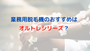 業務用脱毛機のおすすめはオルトレシリーズって本当？どんな脱毛機なの？