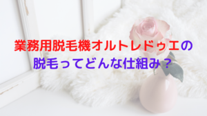 業務用脱毛機オルトレドゥエの脱毛ってどんな仕組み？光脱毛なの？