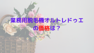 業務用脱毛機オルトレドゥエの価格は？どこで知れるの！？