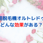 業務用脱毛機オルトレドゥエはどんな効果がある？脱毛以外の効果も？