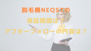 脱毛機NEQSTの保証期間は？アフターフォローの内容は？？
