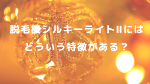 脱毛機シルキーライトⅡにはどういう特徴がある？
