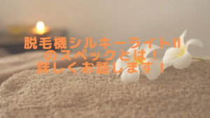 脱毛機シルキーライトⅡのスペックとは！詳しくお話します！