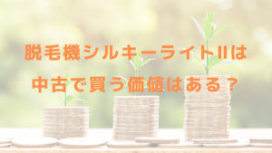 脱毛機シルキーライトⅡは中古で買う価値はある？
