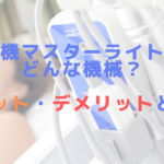 脱毛機マスターライトってどんな機械？メリット・デメリットとは？