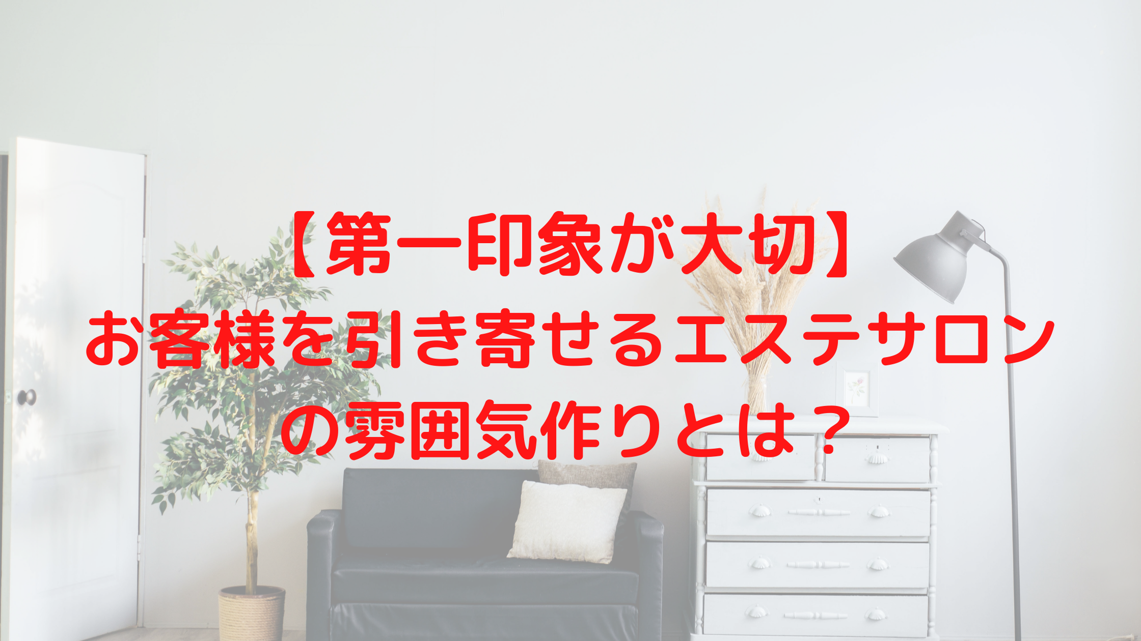 第一印象が大切 お客様を引き寄せるエステサロンの雰囲気作りとは