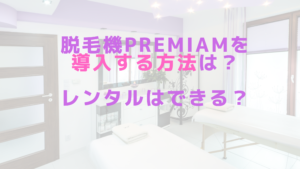 脱毛機Premiamを導入する方法は？レンタルはできる？