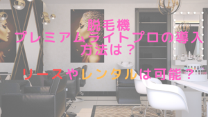 脱毛機プレミアムライトプロの導入方法は？リースやレンタルは可能？