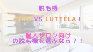 脱毛機Tino VS Luttela！個人サロン向けの脱毛機を選ぶなら？！