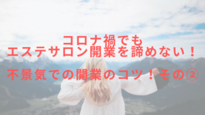コロナ禍でもエステサロン開業を諦めない！不景気での開業のコツ！その②