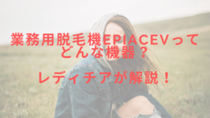 業務用脱毛機epiAceVってどんな機器？レディチアが解説！