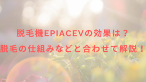 脱毛機epiAceVの効果は？脱毛の仕組みなどと合わせて解説！