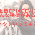 脱毛機epiAceVにはどんな特徴がある?使いやすいって本当?