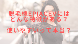 脱毛機epiAceVにはどんな特徴がある？使いやすいって本当？