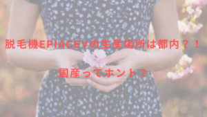 脱毛機epiAceVの生産場所は都内？！国産ってホント？