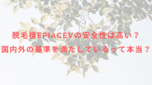 脱毛機epiAceVの安全性は高い？国内外の基準を満たしているって本当？