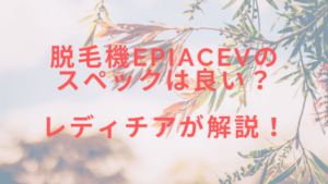 脱毛機epiAceVのスペックは良い？レディチアが解説！