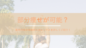 部分痩せが可能？業務用痩身機器のエポレックスを詳しくご紹介！