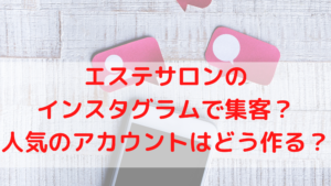 エステサロンのインスタグラムで集客？人気のアカウントはどう作る？