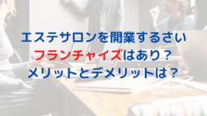 エステサロンを開業するさいフランチャイズはあり？メリットとデメリットは？