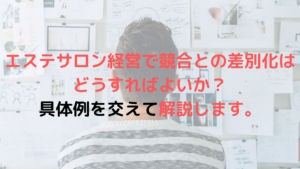 エステサロン経営で競合との差別化はどうすればよいか？具体例を交えて解説します!!