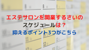 エステサロンを開業するさいのスケジュールは？抑えるポイント3つがこちら