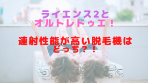 ライエンス2とオルトレドゥエ！連射性能が高い脱毛機はどっち？！