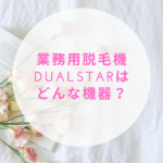 業務用脱毛機DualStarはどんな機器？