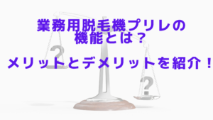 業務用脱毛機プリレの機能とは？メリットとデメリットを紹介！