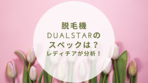 脱毛機DualStarのスペックは？レディチアが分析！