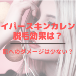 ハイパースキンカレンの脱毛効果は？肌へのダメージは少ない？