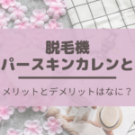 脱毛機ハイパースキンカレンとは？メリットとデメリットはなに？