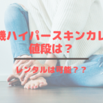 脱毛機ハイパースキンカレンの値段は？レンタルは可能？？
