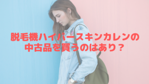 脱毛機ハイパースキンカレンの中古品を買うのはあり？