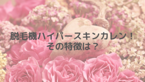 脱毛機ハイパースキンカレン！その特徴は？