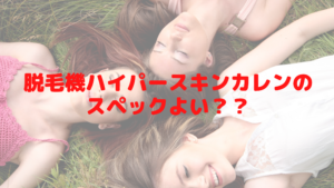 脱毛機ハイパースキンカレンのスペックよい？？