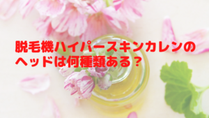 脱毛機ハイパースキンカレンのヘッドは何種類ある？