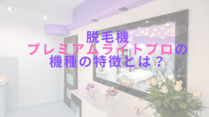 脱毛機プレミアムライトプロの機種の特徴とは？