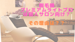 脱毛機プレミアムライトプロは個人サロン向け？その理由は？？