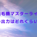 脱毛機マスターライトの出力はどれくらい？