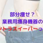 部分痩せが可能？業務用痩身機器のイントラスイーパーってどうなの？
