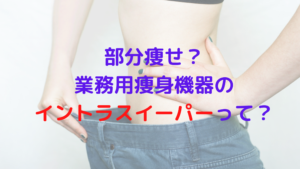 部分痩せが可能？業務用痩身機器のイントラスイーパーってどうなの？