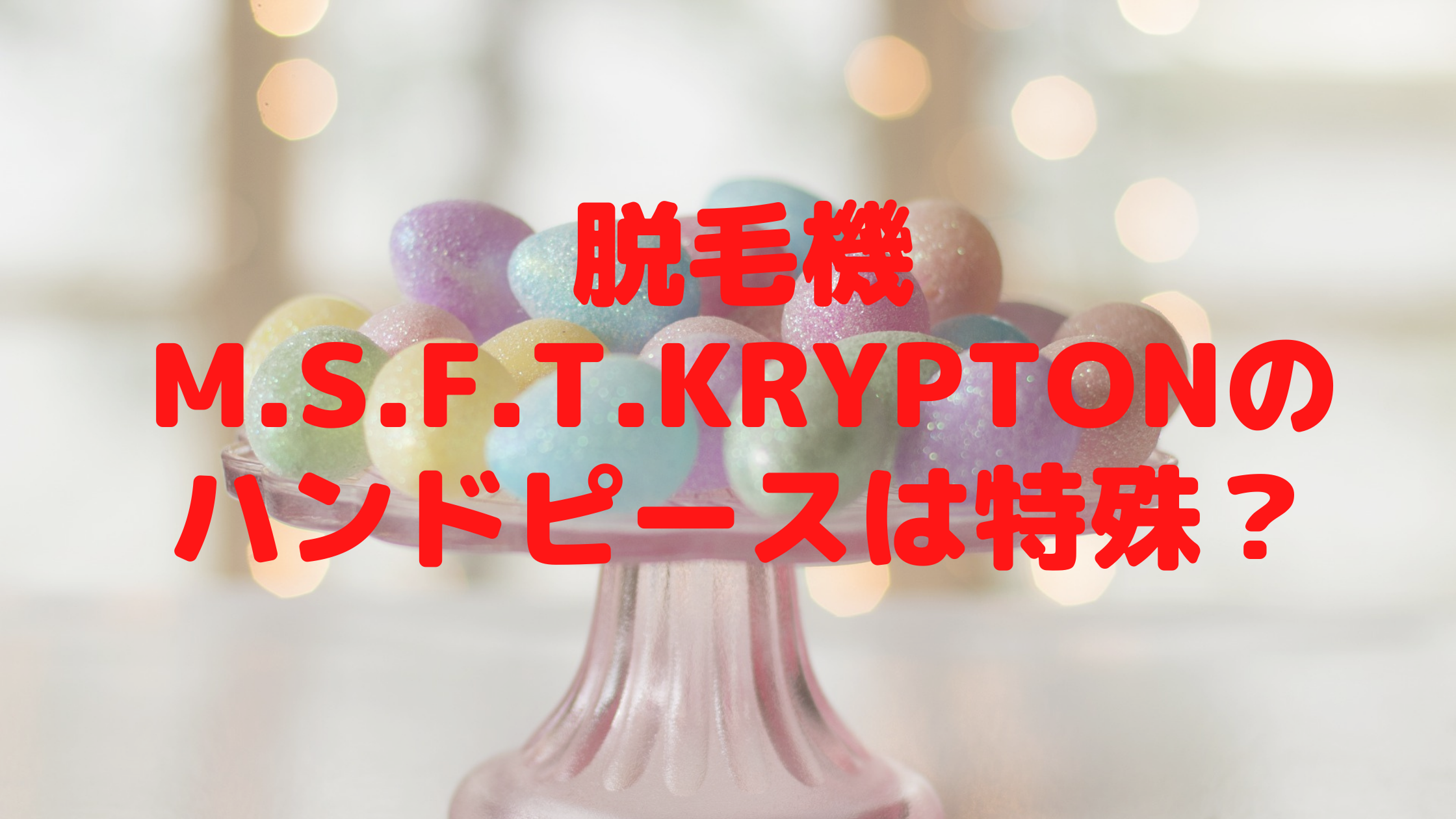 脱毛機M.S.F.T.Kryptonのハンドピースは特殊？