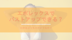 エポレックスでバストアップできる？効果はぶっちゃけどうなの？