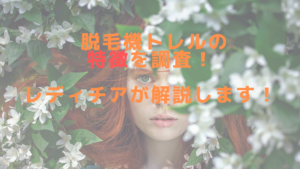 脱毛機トレルの特徴を調査！レディチアが解説します！