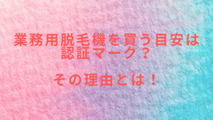 業務用脱毛機を買う目安は認証マーク？その理由とは！