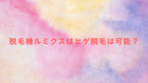 脱毛機ルミクスはヒゲ脱毛は可能？