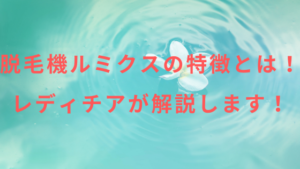 脱毛機ルミクスの特徴とは！レディチアが解説します！