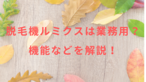 脱毛機ルミクスは業務用？機能などを解説！